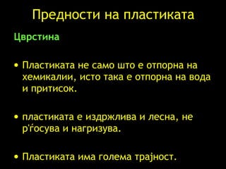 Предности на пластиката Цврстина   Пластиката не само што е отпорна на хемикалии, исто така е отпорна на вода и притисок. пластиката е издржлива и лесна, не р ' ѓосува и нагризува. Пластиката има голема трајност. 