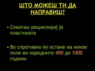 ШТО МОЖЕШ ТИ ДА НАПРАВИШ? Секогаш рециклирај ја пластиката Во спротивно ќе остане на некое поле во наредните  450  до  1000  години 
