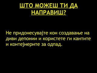 Н е придонесувајте кон создавање на диви депонии и користете ги кантите и контејнерите за одпад.  ШТО МОЖЕШ ТИ ДА НАПРАВИШ? 
