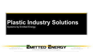 1.855.752.3347
www.emittedenergy.com
6559 Diplomat Dr.
Sterling Heights, MI 48314
Plastic Industry Solutions
Systems by Emitted Energy
The information contained within is the sole intellectual property of Emitted Energy Corp. Sterling Heights, MI USA. ANY REPRODUCTION or other use of this information without the express written consent of Emitted Energy Corp is strictly prohibited.
1
 