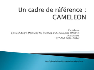 Cameleon Context Aware Modelling for Enabling and Leveraging Effective interaction (IST R&D 2001-2004) 
http://giove.isti.cnr.it/projects/cameleon.html  