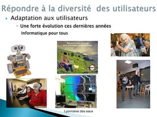  Adaptation aux utilisateurs
 Une forte évolution ces dernières années
Informatique pour tous
Lyonnaise des eaux
 