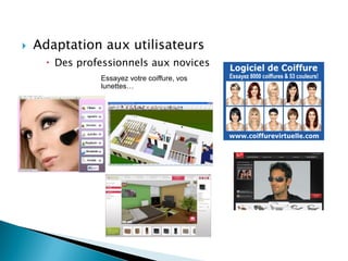  Adaptation aux utilisateurs
 Des professionnels aux novices
Essayez votre coiffure, vos
lunettes…
 