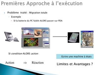  Problème traité : Migration totale
◦ Exemple
 SI la batterie du PC faiblit ALORS passer sur PDA
SI condition ALORS action
Action  Réaction
Ecrire une machine à états
Limites et Avantages ?
 