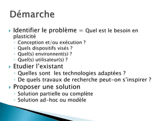  Identifier le problème = Quel est le besoin en
plasticité
◦ Conception et/ou exécution ?
◦ Quels dispositifs visés ?
◦ Quel(s) environnent(s) ?
◦ Quel(s) utilisateur(s) ?
 Etudier l’existant
◦ Quelles sont les technologies adaptées ?
◦ De quels travaux de recherche peut-on s’inspirer ?
 Proposer une solution
◦ Solution partielle ou complète
◦ Solution ad-hoc ou modèle
 
