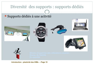 Introduction : plasticité des IHMs – Page 10
Diversité des supports : supports dédiés
Supports dédiés à une activité
Niveau d’expertise des utilisateurs experts –
Niveau de fiabilité
En mobilité
 