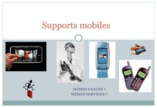MÊMES USAGES ?
MÊMES SERVICES ?
Supports mobiles
 