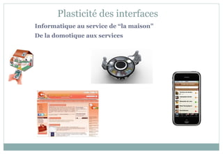 Informatique au service de “la maison”
De la domotique aux services
Plasticité des interfaces
 
