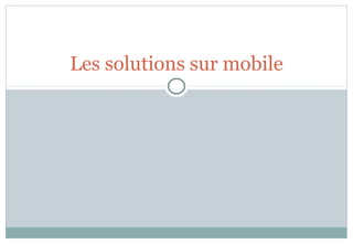 Les solutions sur mobile
 