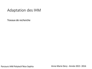 Adaptation des IHM
Travaux de recherche
Anne-Marie Dery - Année 2015 2016Parcours IHM Polytech’Nice Sophia
 