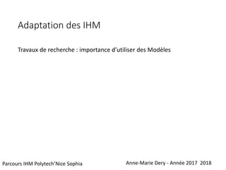 Adaptation des IHM
Travaux de recherche : importance d’utiliser des Modèles
Anne-Marie Dery - Année 2017 2018Parcours IHM Polytech’Nice Sophia
 
