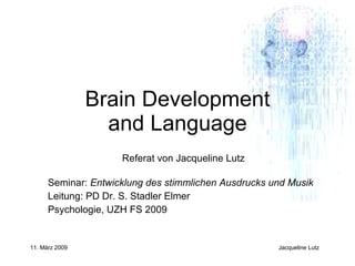 Brain Development and Language Referat von Jacqueline Lutz Seminar:  Entwicklung des stimmlichen Ausdrucks und Musik  Leitung: PD Dr. S. Stadler Elmer Psychologie, UZH FS 2009 