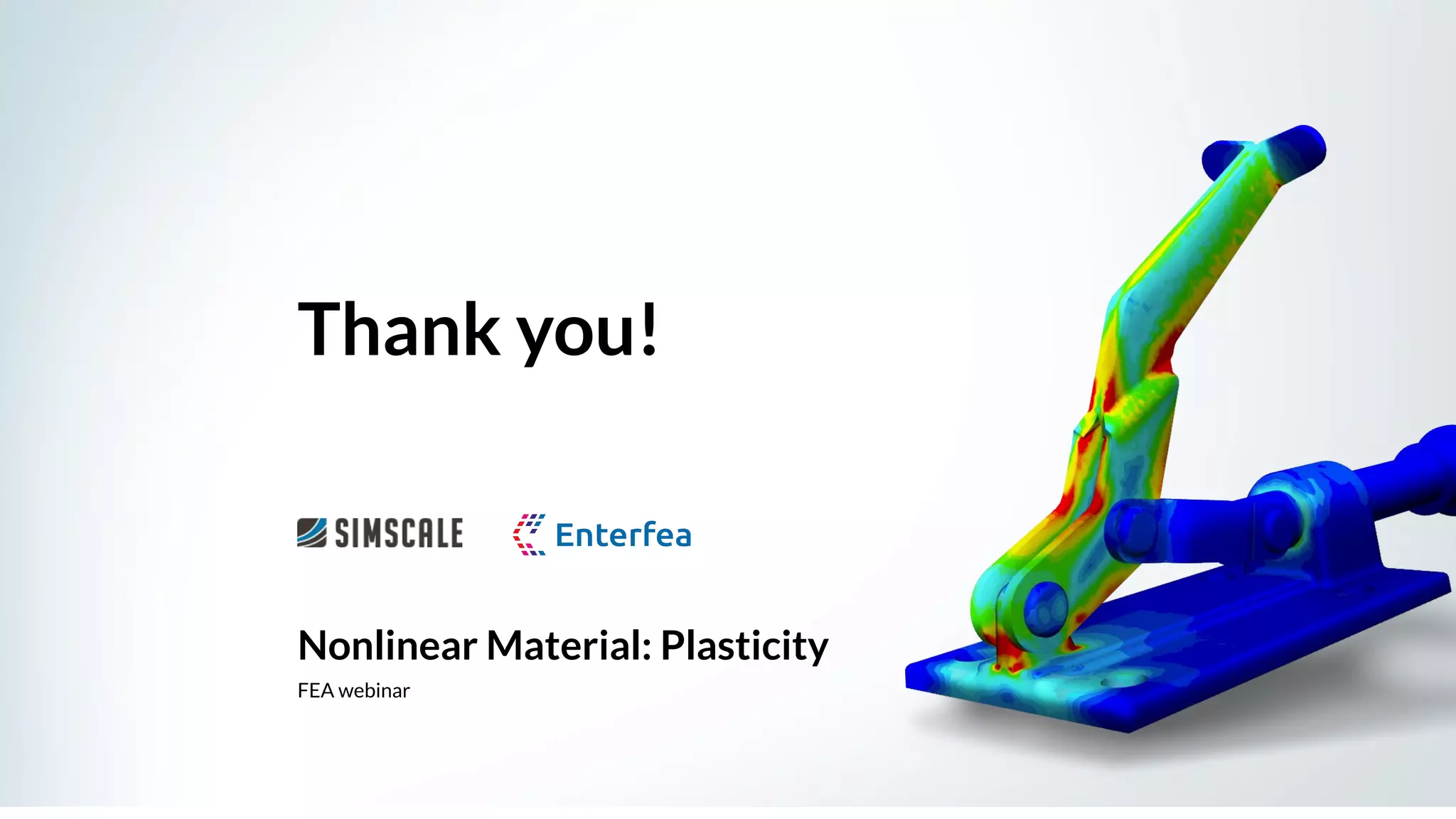 Nonlinear Material: Plasticity
FEA webinar
Thank you!
 