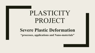 PLASTICITY
PROJECT
Severe Plastic Deformation
“processes, applications and Nano-materials”
 