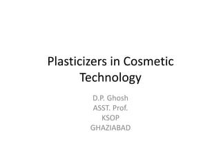 Plasticizers in Cosmetic
Technology
D.P. Ghosh
ASST. Prof.
KSOP
GHAZIABAD
 
