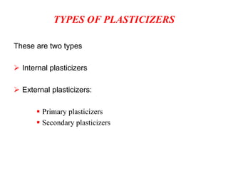 TYPES OF PLASTICIZERS
These are two types
 Internal plasticizers
 External plasticizers:
 Primary plasticizers
 Secondary plasticizers
 