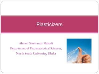 Plasticizers
Ahmed Shohrawar Mahadi
Department of Pharmaceutical Sciences,
North South University, Dhaka
 