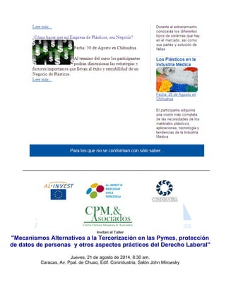 www.avipla.org 
____________________________________________________________________________ 
Invitan al Taller "Mecanismos Alternativos a la Tercerización en las Pymes, protección de datos de personas y otros aspectos prácticos del Derecho Laboral" Jueves, 21 de agosto de 2014, 8:30 am. Caracas, Av. Ppal. de Chuao, Edif. Conindustria, Salón John Mirowsky  