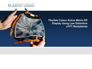 Flexible Colour Active Matrix EP
   Display Using Low Distortion
              oTFT Backplanes
 