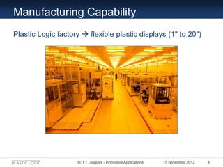 Manufacturing Capability
Plastic Logic factory  flexible plastic displays (1ʺ to 20ʺ)




                    OTFT Displa...