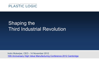Shaping the
Third Industrial Revolution



Indro Mukerjee, CEO - 14 November 2012
10th Anniversary High Value Manufacturing Conference 2012 Cambridge
 