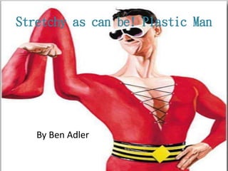 Stretchy as can be! Plastic Man
By Ben Adler
 