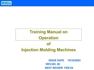 Training Manual on
Operation
of
Injection Molding Machines
ISSUE DATE 15/10/2003
REV.NO. 00
NEXT REVIEW FEB 04
 