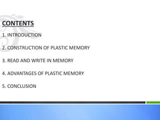 CONTENTS
1. INTRODUCTION
2. CONSTRUCTION OF PLASTIC MEMORY
3. READ AND WRITE IN MEMORY
4. ADVANTAGES OF PLASTIC MEMORY
5. CONCLUSION
 