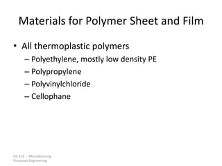 ISE 316 - Manufacturing
Processes Engineering
Materials for Polymer Sheet and Film
• All thermoplastic polymers
– Polyethylene, mostly low density PE
– Polypropylene
– Polyvinylchloride
– Cellophane
 