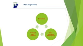 Otras propiedades.
Económicos
Fácil
procesado
(fabricación)
Facilidad
para
combinar
 