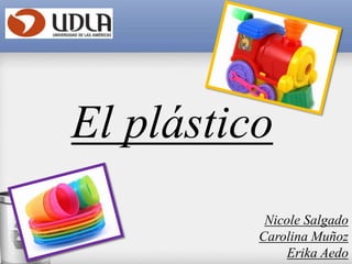 El plástico
Nicole Salgado
Carolina Muñoz
Erika Aedo
 