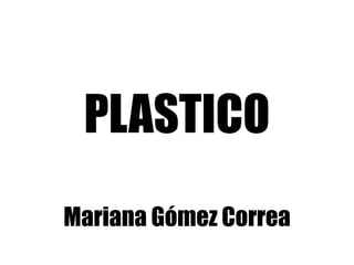 PLASTICO
Mariana Gómez Correa

 