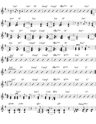 # ‰ 
Em7 
oe»»» 
»J ‰ ˆ««« 
« Am7 D9 Gmaj7 Cmaj9 F#m7(b5) B7 Em11 
«j‰ oe»»» 
»J ˆ««« 
« 
ˆ.ll ll ll ll ˆˆ... ll 
ˆ_«««««« 
=&========================= 
« 
. 
Am9 
# 
ˆˆ.ˆ.. ˆ_«««««« 
#ˆˆˆ.. «««««« 
_««««««ˆ 
Em 
_««««««ˆ 
Am 
«j ‰ oe»»» 
=&========================= 
. 
B7 
ˆˆ 
ˆ_«««««« 
ˆ.ˆ.. 
ˆˆ.. 
ˆ_«««««« 
. ˆˆ 
ˆ_«««««« 
ˆˆ... 
#ˆˆ««««ˆ. 
«.. 
« 
B7 
ˆ_««««««ˆˆ 
Em7 
‰ oe»»» 
»J ‰ ˆ««« 
»J 
ˆ_««««««ˆˆ 
ll ll ll ll 
# 
Am 
ˆ. ˆ_«««««« 
ˆ.. 
« 
. 
D13 
ˆ_ˆˆ ˆ«««««.. 
. « 
«ˆˆˆ 
ˆ_«««««« 
Gmaj9 
« 
. 
ˆˆˆ... ˆ_«««««« 
Cmaj9 
_ˆˆˆ ˆ... 
««««« 
. «ˆ ˆ_««««««ˆˆ 
F#m7(b5) 
ˆ . ˆ_«««««« 
ˆ.. ˆ . 
« 
#ˆ.. 
ˆˆ.. 
ˆ_«««««« 
B7 
«««««« 
«««««« 
nˆ ˙. ˙. ˙__ 
ˆˆ__ 
=&========================= 
. 
Em11 
ˆ_««««««ˆˆ“{ ll ll ll ”{ 
Am 
# _ˆˆˆ.. 
«««««. « 
« 
. 
ˆ .D13 
ˆ. ˆ . ˆ_«««««« 
«ˆ 
_«««««« 
ˆˆ 
Gmaj9 
« 
. 
ˆ_«««««« 
ˆ ˆˆˆ... 
Cmaj9 
ˆˆˆ... 
ˆ_«««««« 
F#m7(b5) 
B7 
«jˆ ˙˙ 
_«««««« 
«˙˙ 
« 
«jˆˆ 
=&========================= 
. 
ˆ ˆ_««««««ˆ ˆ 
ˆ. ˆ . ˆ . ˆ_«««««« 
. 
#ˆˆˆ 
_«««««« 
ˆˆ ˆ««««« 
««««««ˆˆˆ‰ 
ˆ««««« 
Em11 
ll ll ll Ó ll 
Am7 D9 Gmaj7 Cmaj9 F#m7(b5) B7(b9) Em7 E7 
“{ ll ll ll ll 
# CORO 
=&========================= 
Am7 D9 Gmaj7 Cmaj9 F#m7(b5) B7(b9) Em7 E7 
# PREGON 
=&========================= 
ll ll ll ”{ 
Am7 D9 Gmaj7 Cmaj9 F#m7(b5) B7(b9) Em7 E7 
ll ll ll ll ll 
# CORO 
=&========================= 
# 
«ˆˆ 
ˆ««««« 
« 
««««« 
ˆˆˆ 
Em11 
‰ 
««««« 
«ˆˆˆ 
«jˆˆ 
ˆ««««« 
Em11 
‰ 
ˆ««««««jˆˆ‰ 
«jˆˆ 
ˆ««««« 
« C/D 
«j ˆˆˆ 
_««««« 
««««« 
‰ ˆˆˆ 
« Bb/C Gm7 C9 
ˆ nˆ b ˆ_««««« 
=&========================= 
“{ ll ll ll ll 
Eb7(#9) 
# 
bˆˆ __ 
«««««« 
«ˆ 
F7(#9) 
ˆ __«««««« 
««««««#ˆ« 
«ˆˆb ˆˆ__ 
« OE ‰ 
«««««« 
ˆˆˆ__ 
Bb13 
««««««« 
jˆˆ 
««««««« 
ˆnˆ ˆˆ __ 
«b ˆ j « 
Eb9 
« 
bnˆˆ 
«««««« 
«««««« 
«ˆˆ 
Dmaj7(#11) 
« 
. # ˆ. ˆ ˆ_««««« 
« 
«ˆ 
=&========================= 
b ˆ__ 
ˆ. 
. ˆ. ˆ __ 
ˆ__ 
«««««« 
«««««« 
ˆ __ 
ˆ __ 
OE ˆ . # ˆ_««««« 
«jˆ 
ˆˆˆ 
_««««« 
ˆ_««««« 
ll ll ll ˆ ll 
 