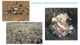 A pollution visible on each and every beaches
 