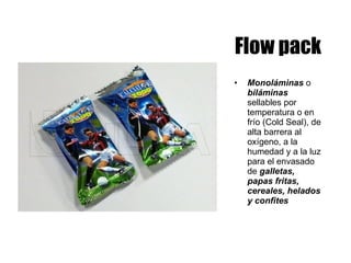 Flow pack Monoláminas  o  biláminas  sellables por temperatura o en frío (Cold Seal), de alta barrera al oxígeno, a la humedad y a la luz para el envasado de  galletas, papas fritas, cereales, helados y confites 