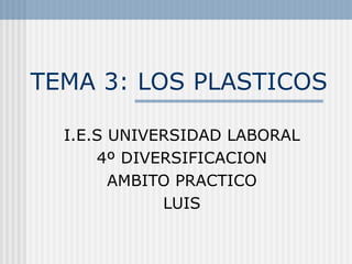 TEMA 3: LOS PLASTICOS I.E.S UNIVERSIDAD LABORAL 4º DIVERSIFICACION AMBITO PRACTICO LUIS 