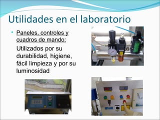 Utilidades en el laboratorio

Paneles, controles y
cuadros de mando:
Utilizados por su
durabilidad, higiene,
fácil limpieza y por su
luminosidad
 
