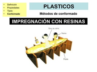 •   Definición
•   Propiedades     PLASTICOS
•   Tipos
•   Conformado    Métodos de conformado

       IMPREGNACIÓN CON RESINAS
 
