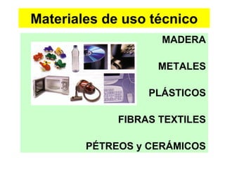 Materiales de uso técnico
                    MADERA

                   METALES

                  PLÁSTICOS

             FIBRAS TEXTILES

        PÉTREOS y CERÁMICOS
 