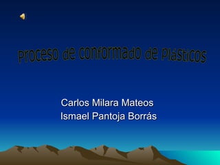Carlos Milara Mateos Ismael Pantoja Borrás Proceso de conformado de plásticos 