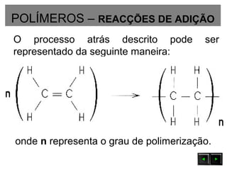 POLÍMEROS – REACÇÕES DE ADIÇÃO
O processo atrás descrito pode ser
representado da seguinte maneira:
onde n representa o grau de polimerização.
 
