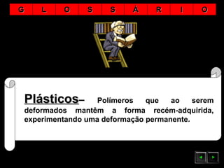 PlásticosPlásticos–– Polímeros que ao serem
deformados mantêm a forma recém-adquirida,
experimentando uma deformação permanente.
GG LL OO SS SS ÁÁ RR II OO
 