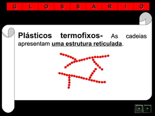Plásticos termofixos- As cadeiasAs cadeias
apresentamapresentam uma estrutura reticulada..
GG LL OO SS SS ÁÁ RR II OO
 
