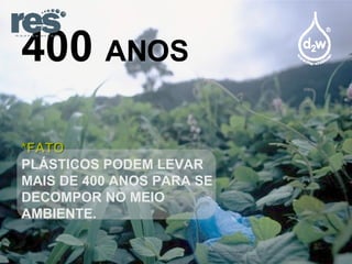 400  ANOS *FATO PLÁSTICOS PODEM LEVAR MAIS DE 400 ANOS PARA SE DECOMPOR NO MEIO AMBIENTE. 