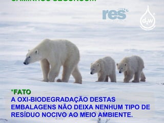 CAMINHOS SEGUROS… * FATO A OXI-BIODEGRADAÇÃO DESTAS EMBALAGENS NÃO DEIXA NENHUM TIPO DE RESÍDUO NOCIVO AO MEIO AMBIENTE. 