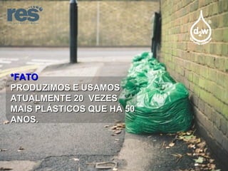 *FATO PRODUZIMOS E USAMOS ATUALMENTE 20  VEZES MAIS PLÁSTICOS QUE HÁ 50 ANOS. 