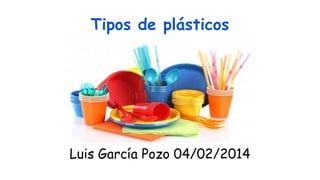 Tipos de plásticos

Luis García Pozo 04/02/2014

 