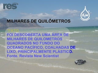 MILHARES DE QUILÔMETROS *FATO FOI DESCOBERTA UMA ÁREA DE MILHARES DE QUILOMETROS QUADRADOS NO FUNDO DO OCEANO PACÍFICO, COALHADAS DE LIXO, PRINCIPALMENTE PLÁSTICO. Fonte. Revista New Scientist 