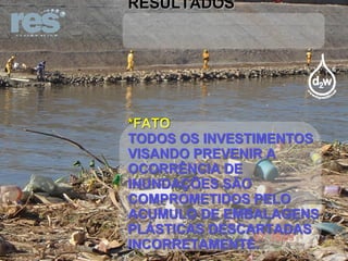 VIRA INVESTIMENTO SEM RESULTADOS *FATO TODOS OS INVESTIMENTOS VISANDO PREVENIR A OCORRÊNCIA DE INUNDAÇÕES SÃO COMPROMETIDOS PELO ACUMULO DE EMBALAGENS PLÁSTICAS DESCARTADAS INCORRETAMENTE. 