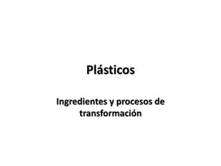 Plásticos
Ingredientes y procesos de
transformación
 